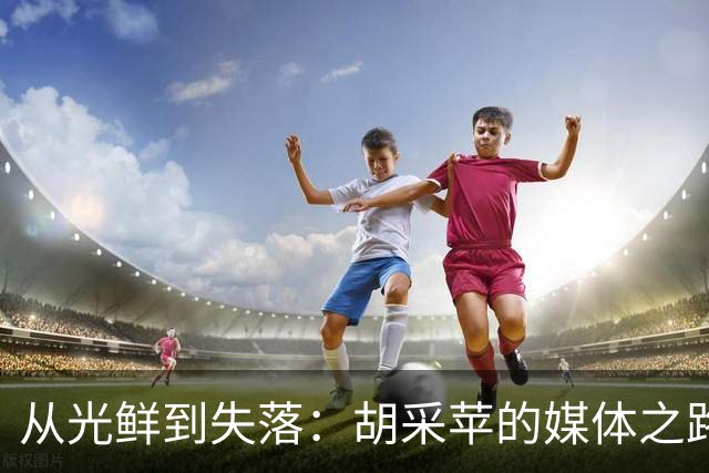 从光鲜到失落：胡采苹的媒体之路与迷思